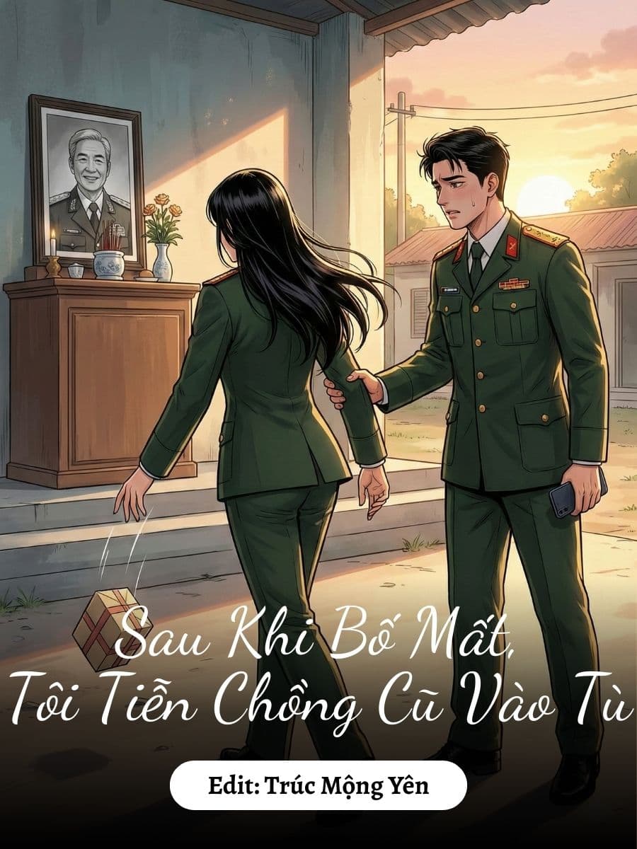 Sau Khi Bố Mất, Tôi Tiễn Chồng Cũ Vào Tù