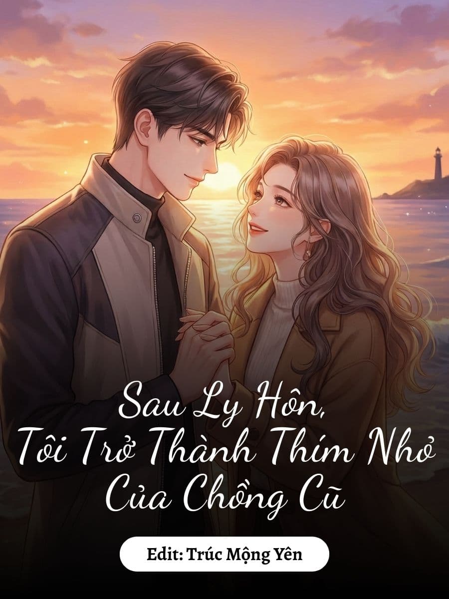 Sau Ly Hôn, Tôi Trở Thành Thím Nhỏ Của Chồng Cũ